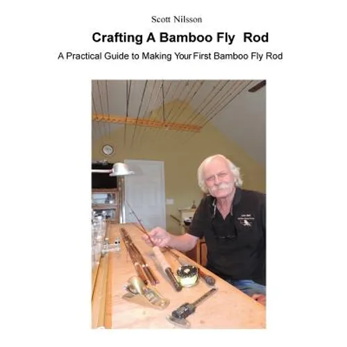 Crafting A Bamboo Fly Rod: A Practical Guide to Making Your First Bamboo Fly Rod