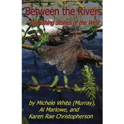 Between the Rivers: Fly Fishing Stories of the West