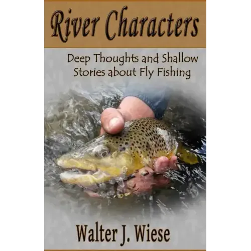 River Characters: Deep Thoughts and Shallow Stories about Fly Fishing