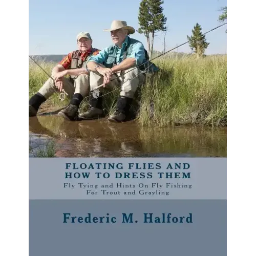 Floating Flies and How To Dress Them: Fly Tying and Hints On Fly Fishing For Trout and Grayling
