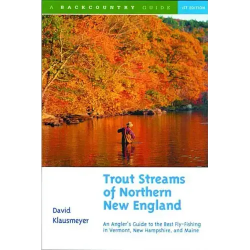 Trout Streams of Northern New England: A Guide to the Best Fly-Fishing in Vermont, New Hampshire, and Maine